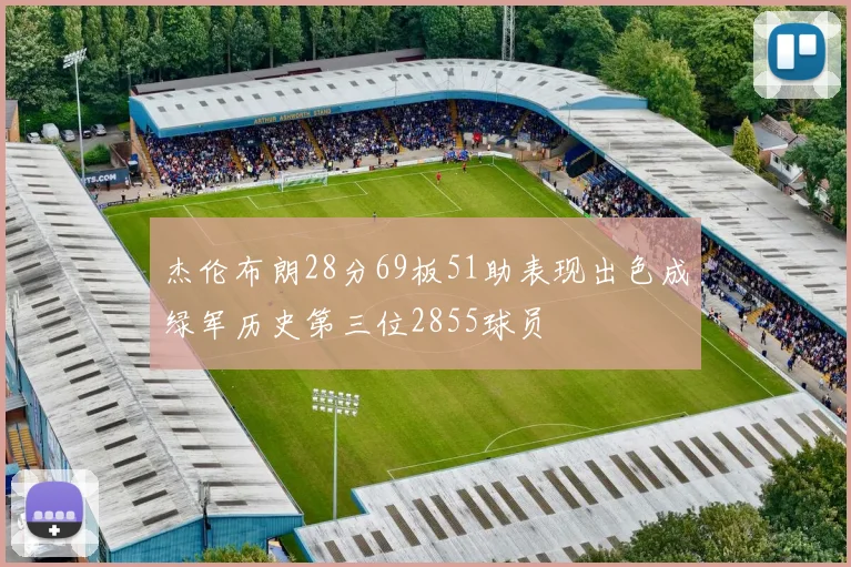 杰伦布朗28分69板51助表现出色成绿军历史第三位2855球员