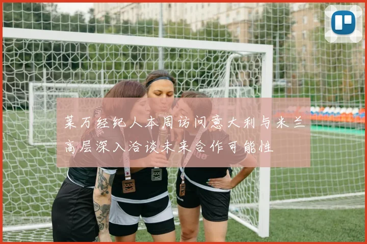 莱万经纪人本周访问意大利与米兰高层深入洽谈未来合作可能性