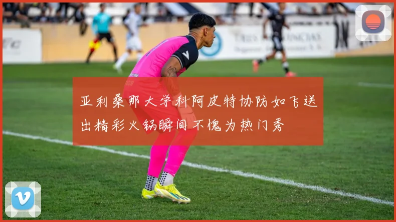 亚利桑那大学科阿皮特协防如飞送出精彩火锅瞬间不愧为热门秀