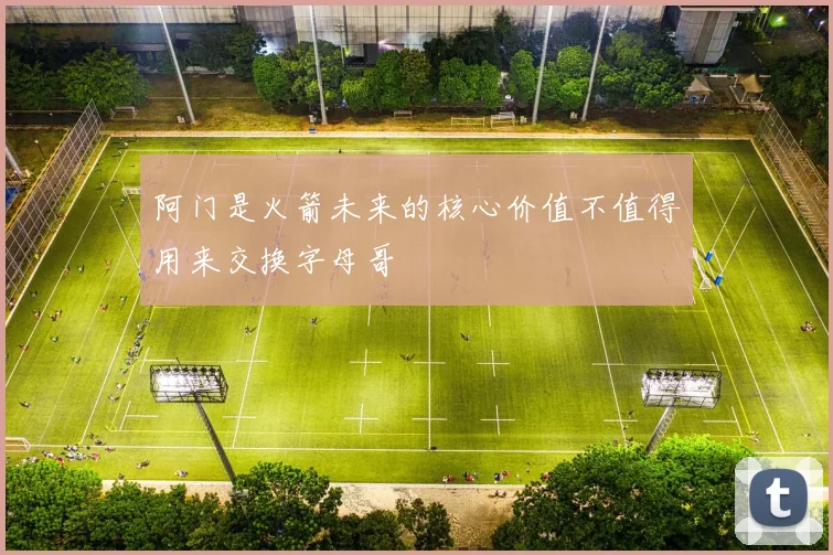 阿门是火箭未来的核心价值不值得用来交换字母哥